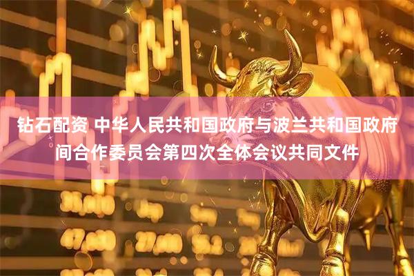 钻石配资 中华人民共和国政府与波兰共和国政府间合作委员会第四次全体会议共同文件
