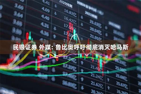 民银证券 外媒: 鲁比奥呼吁彻底消灭哈马斯