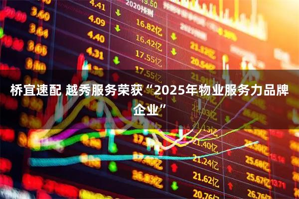 桥宜速配 越秀服务荣获“2025年物业服务力品牌企业”