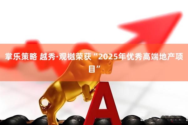 掌乐策略 越秀·观樾荣获“2025年优秀高端地产项目”