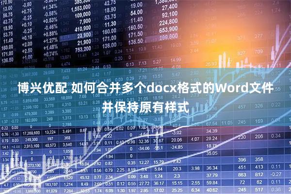 博兴优配 如何合并多个docx格式的Word文件并保持原有样式